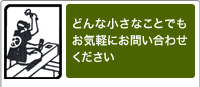 どんな小さなことでもお気軽にお問い合わせください